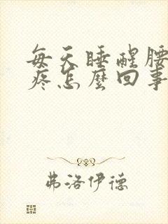 每天睡醒腰酸背疼怎么回事