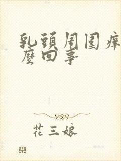 乳头周围痒是怎么回事