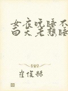 女夜晚睡不着,白天老想睡什么原因