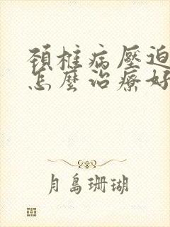 颈椎病压迫脊髓怎么治疗好封面