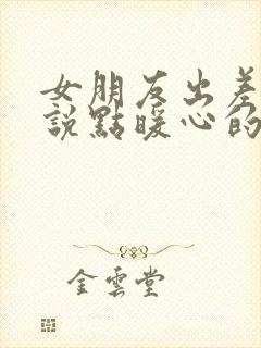 女朋友出差怎么说点暖心的话