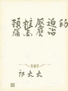 颈椎压迫的神经痛怎么治