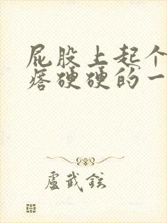 屁股上起个大疙瘩硬硬的一摸就痛