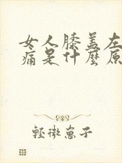 女人膝盖左侧疼痛是什么原因