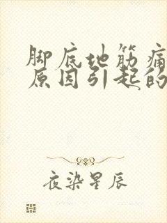 脚底地筋痛什么原因引起的