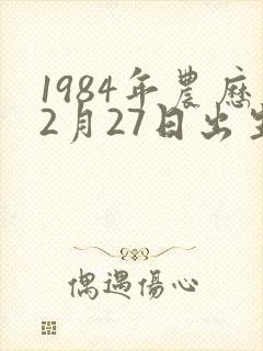 1984年农历2月27日出生的是啥命