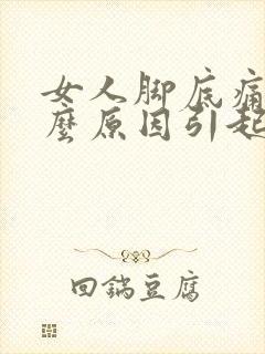 女人脚底痛是什么原因引起