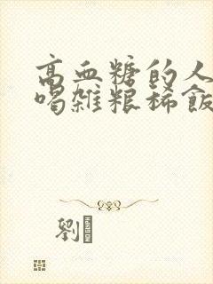 高血糖的人可以喝杂粮稀饭吗