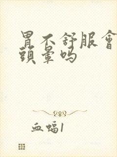 胃不舒服会引起头晕吗