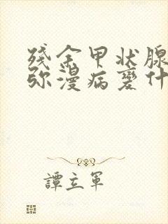 残余甲状腺实质弥漫病变什么意思