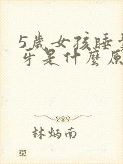 5岁女孩睡觉磨牙是什么原因