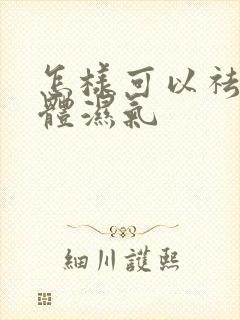 怎样可以祛除身体湿气