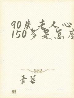 90岁老人心率150多是怎么回事