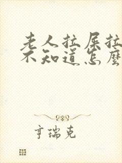 老人拉屎拉尿都不知道怎么办