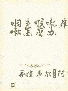 咽炎喉咙痒还咳嗽怎么办封面