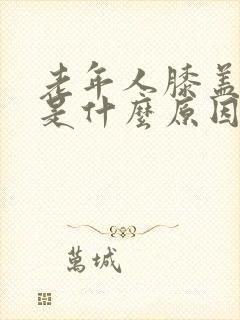 老年人膝盖肿疼是什么原因