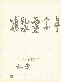 哺乳两个月突然奶水变少了怎么办