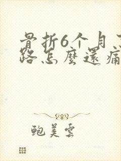 骨折6个月了走路怎么还痛