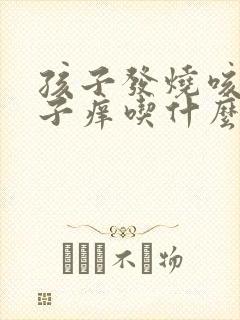 孩子发烧咳嗽嗓子痒吃什么药封面