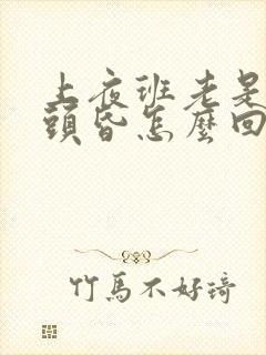 上夜班老是头疼头昏怎么回事