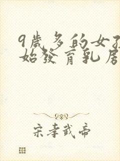 9岁多的女孩开始发育乳房正常吗封面