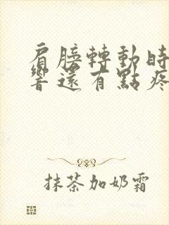 肩膀转动时咯噔响还有点疼