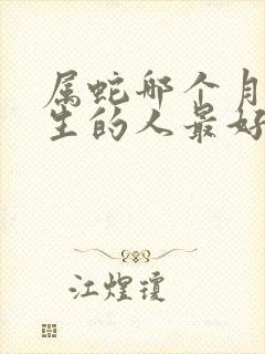 属蛇哪个月份出生的人最好命