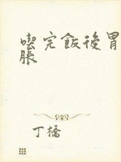 吃完饭后胃疼胃胀