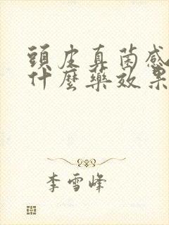 头皮真菌感染用什么药效果好