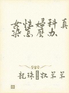 女性妇科真菌感染怎么办