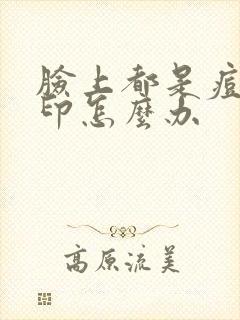 脸上都是痘痘痘印怎么办