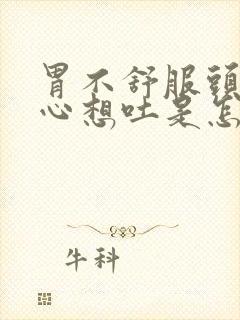 胃不舒服头疼恶心想吐是怎么回事封面