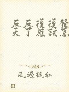 反反复复发烧三天了应该怎么办