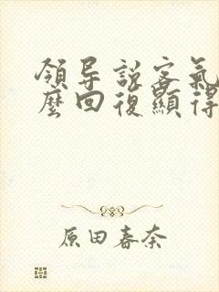 领导说客气了怎么回复显得高情商