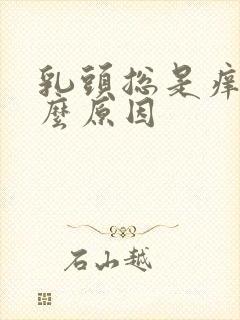 乳头总是痒是什么原因