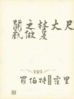 关之林大尺度床戏做爰