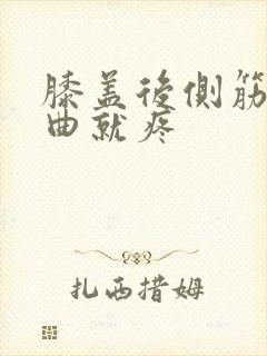 膝盖后侧筋痛弯曲就疼