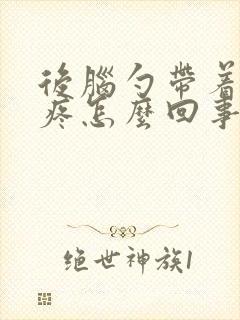 后脑勺带着脖子疼怎么回事