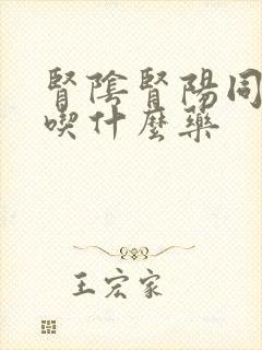 肾阴肾阳同时虚吃什么药