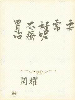 胃不好需要怎么治疗呢