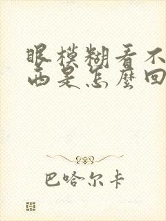 眼模糊看不清东西是怎么回事