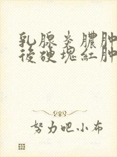 乳腺炎脓肿穿刺后硬块红肿能消吗