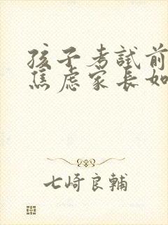 孩子考试前紧张焦虑家长如何引导