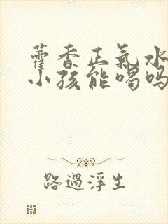 藿香正气水7岁小孩能喝吗封面