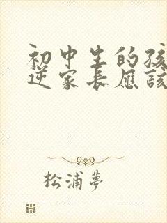 初中生的孩子叛逆家长应该怎么做