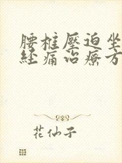 腰椎压迫坐骨神经痛治疗方法