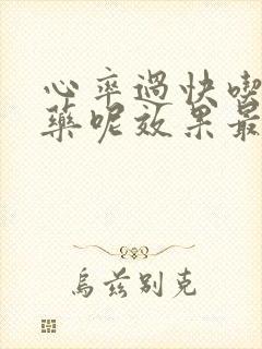 心率过快吃什么药呢效果最好