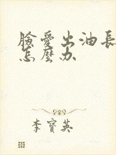 脸爱出油长痘痘怎么办