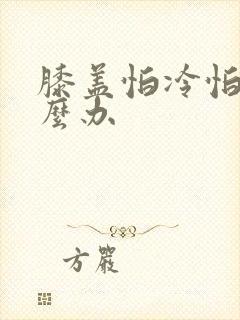 膝盖怕冷怕风怎么办