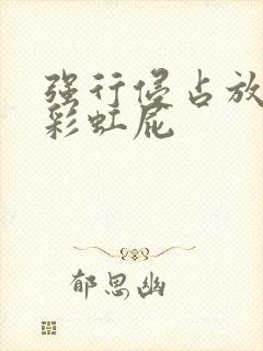 强行侵占放了个彩虹屁